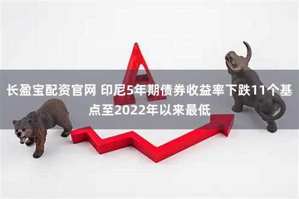长盈宝配资官网 印尼5年期债券收益率下跌11个基点至2022年以来最低