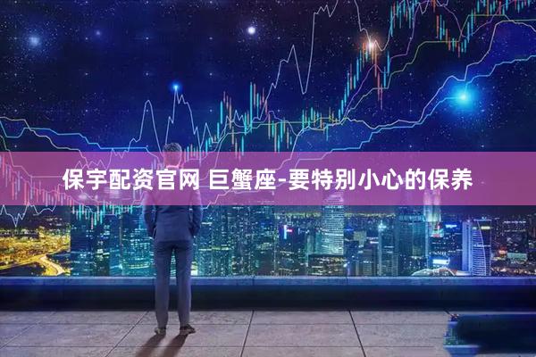 保宇配资官网 巨蟹座-要特别小心的保养