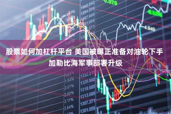 股票如何加杠杆平台 美国被曝正准备对油轮下手 加勒比海军事部署升级