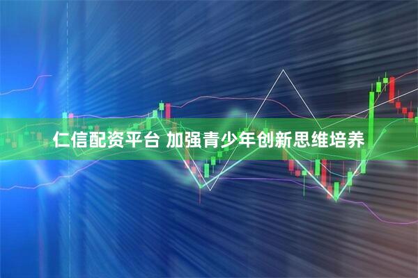 仁信配资平台 加强青少年创新思维培养
