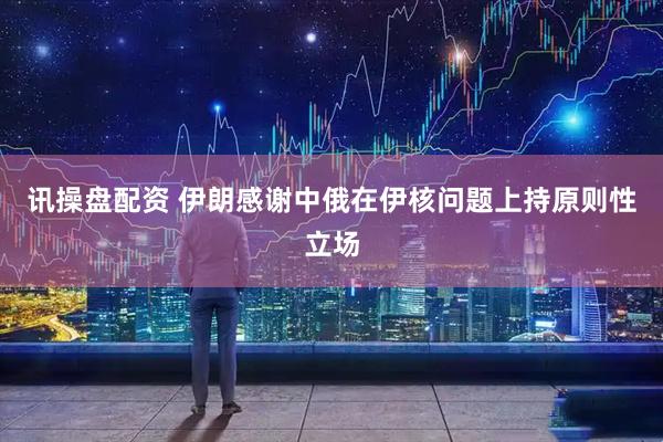讯操盘配资 伊朗感谢中俄在伊核问题上持原则性立场