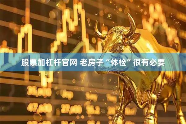 股票加杠杆官网 老房子“体检”很有必要