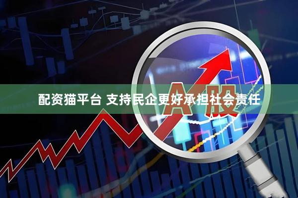 配资猫平台 支持民企更好承担社会责任