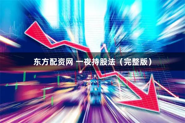 东方配资网 一夜持股法（完整版）