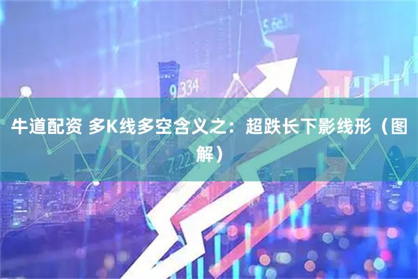 牛道配资 多K线多空含义之：超跌长下影线形（图解）