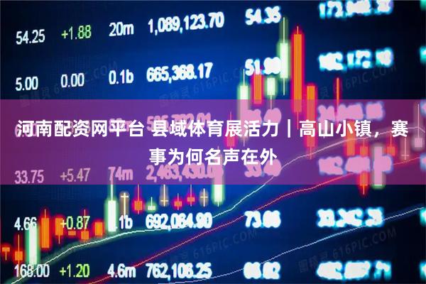 河南配资网平台 县域体育展活力｜高山小镇，赛事为何名声在外
