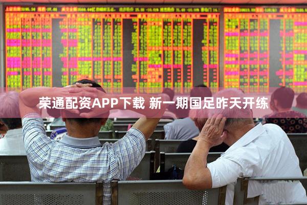 荣通配资APP下载 新一期国足昨天开练