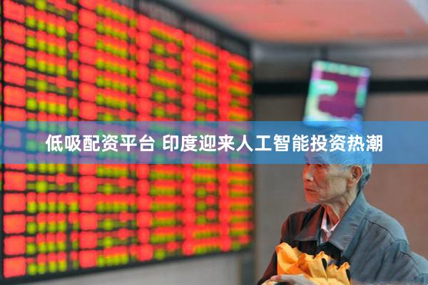 低吸配资平台 印度迎来人工智能投资热潮