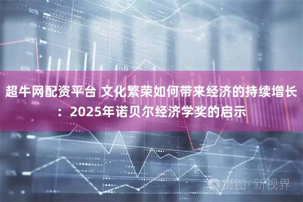 超牛网配资平台 文化繁荣如何带来经济的持续增长：2025年诺贝尔经济学奖的启示
