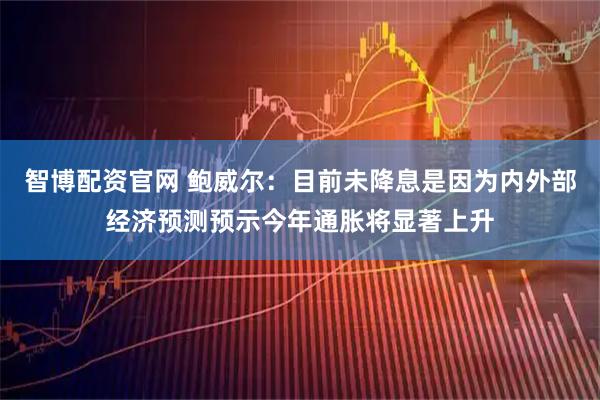 智博配资官网 鲍威尔：目前未降息是因为内外部经济预测预示今年通胀将显著上升