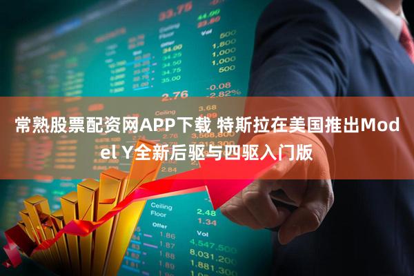 常熟股票配资网APP下载 特斯拉在美国推出Model Y全新后驱与四驱入门版