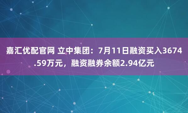 嘉汇优配官网 立中集团：7月11日融资买入3674.59万元，融资融券余额2.94亿元
