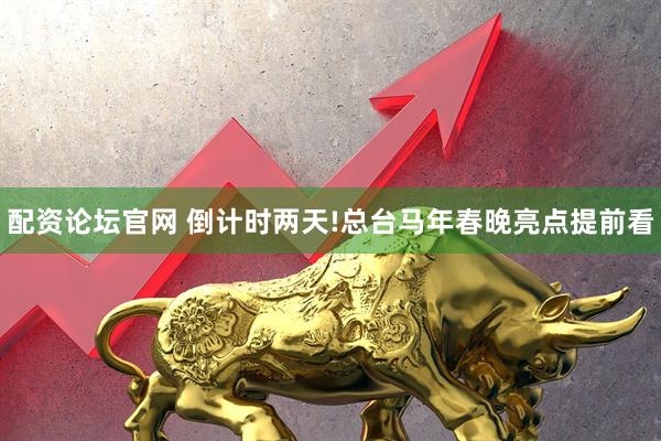 配资论坛官网 倒计时两天!总台马年春晚亮点提前看