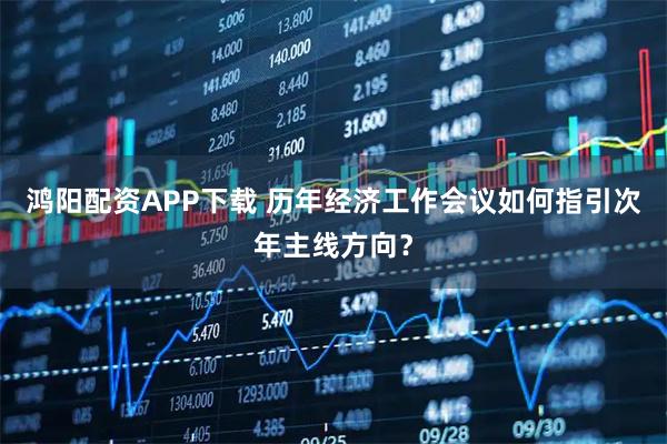 鸿阳配资APP下载 历年经济工作会议如何指引次年主线方向？